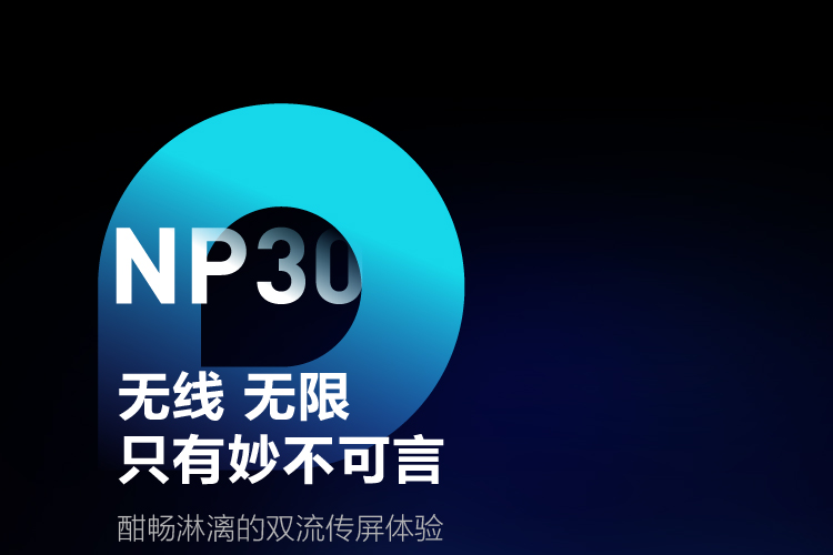 NP30无线无限只有妙不可言，酣畅淋漓的双流传屏体验